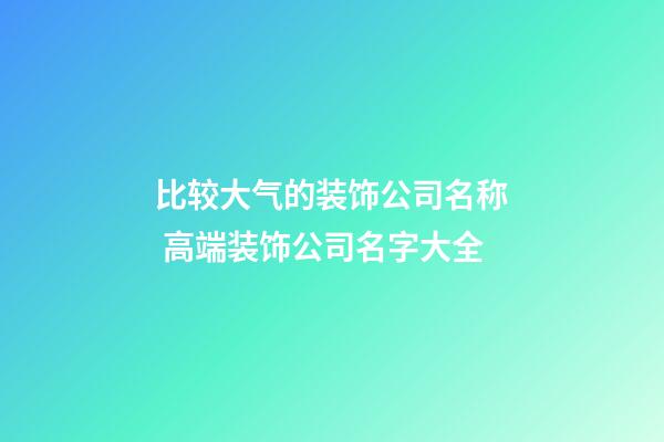 比较大气的装饰公司名称 高端装饰公司名字大全